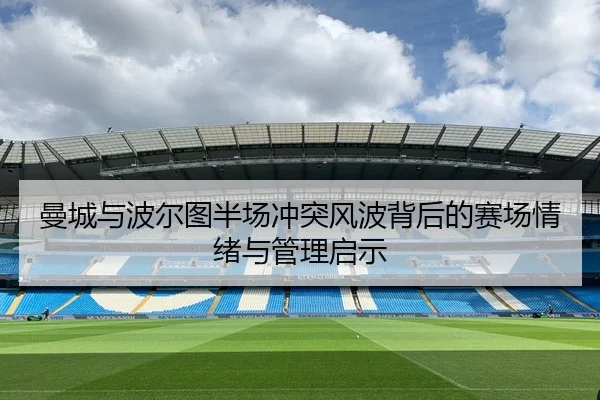 曼城与波尔图半场冲突风波背后的赛场情绪与管理启示