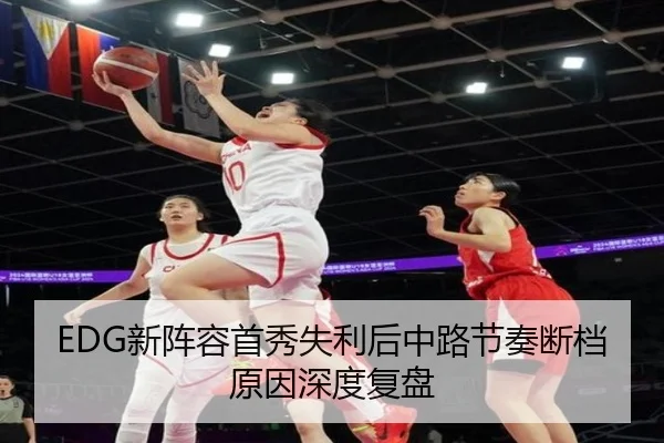 EDG新阵容首秀失利后中路节奏断档原因深度复盘