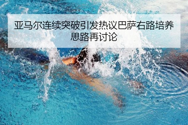 亚马尔连续突破引发热议巴萨右路培养思路再讨论