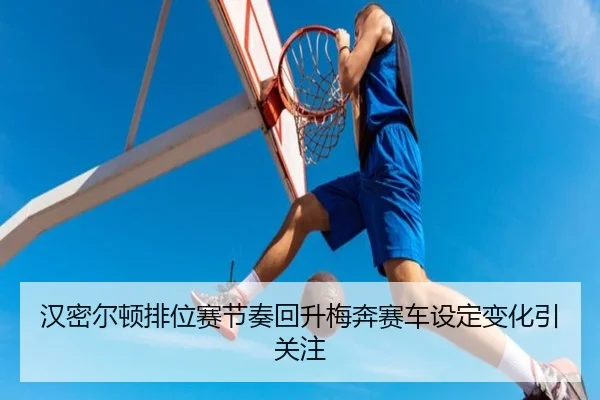汉密尔顿排位赛节奏回升梅奔赛车设定变化引关注